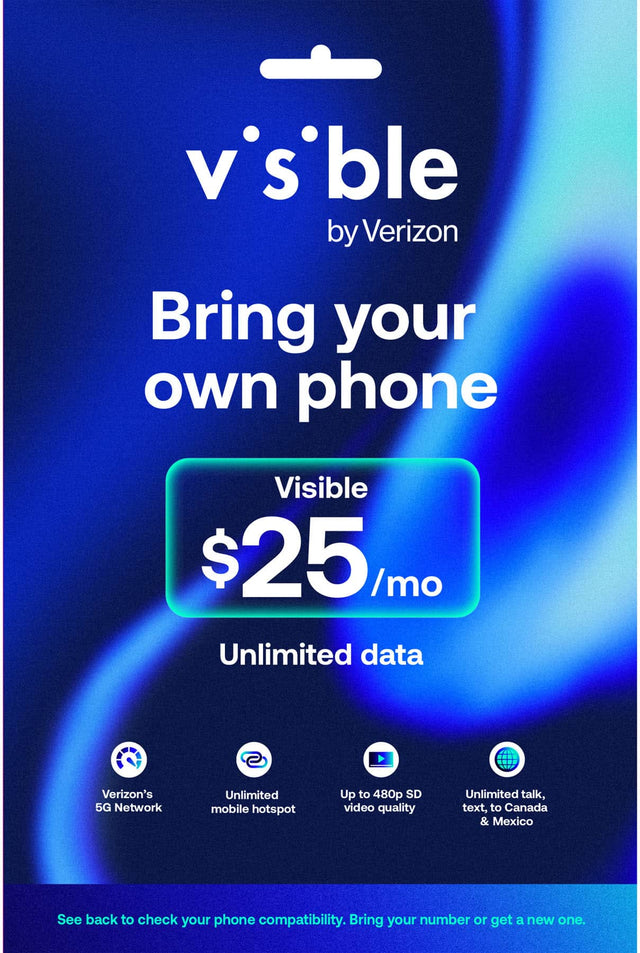 Visible by Verizon  
Bring your own phone  

Visible $25/mo  
Unlimited data  

- Verizon's 5G Network  
- Unlimited mobile hotspot  
- Up to 480p SD video quality  
- Unlimited talk, text, to Canada & Mexico  

See back to check your phone compatibility. Bring your number or get a new one.