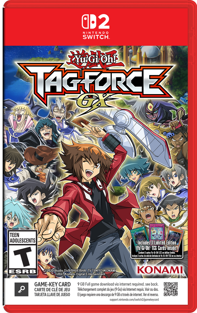 B2 NINTENDO SWITCH  
Yu-Gi-Oh! TAGFORCE GX  
TEEN ADOLESCENTS  
Includes 3 Limited Edition Yu-Gi-Oh! TCG Cards Inside.  
Contient 8 cartes 3OLM0-18-uf en édition limitée.  
Incluye 3 cartas de edición limitada de Yu-Gi-Oh! TCG at interior.  
T ESRB 2020 Studio Dice SHUEISHA, TV TOKYO, KONAMI KONAMI 2027 Konami Digital Entertainment  
GAME-KEY CARD  
9 GB Full game download via internet required. see back.  
CARTE DE CLÉ DE JEU Téléchargement complet du jeu (9Go) via Internet requis. Voir au dos.  
TARJETA L