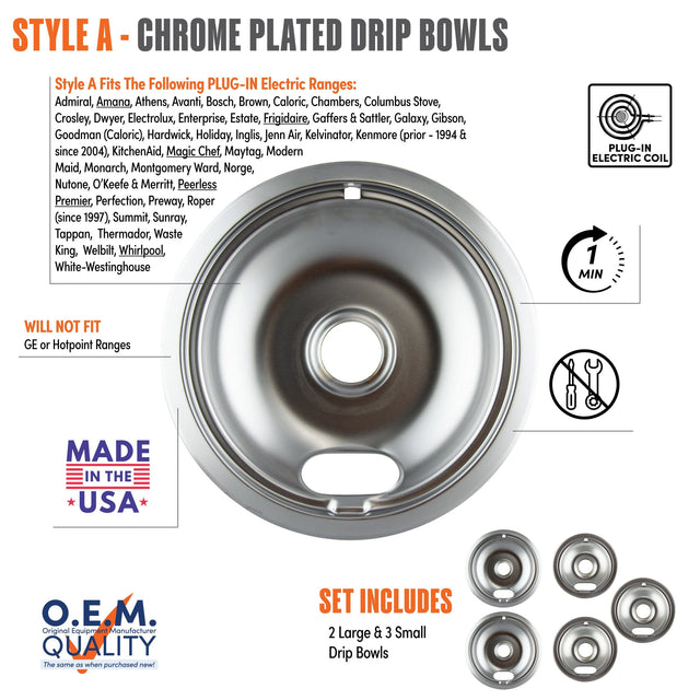 **STYLE A - CHROME PLATED DRIP BOWLS**

**Style A Fits The Following PLUG-IN Electric Ranges:**
Admiral, Amana, Athens, Avanti, Bosch, Brown, Caloric, Chambers, Columbus Stove, Crosley, Dwyer, Electrolux, Enterprise, Estate, Frigidaire, Gaffers & Sattler, Galaxy, Gibson, Goodman (Caloric), Hardwick, Holiday, Inglis, Jenn Air, Kelvinator, KitchenAid, Magic Chef, Maytag, Modern Maid, Monarch, Montgomery Ward, Norge, Nutone, O'Keefe & Merritt, Peerless Premier, Perfection, Preway, Roper (since 1997), Summit, S