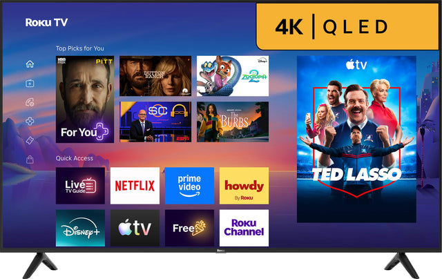 ROKU TV  
Top Picks for You  
4K QLED  
HBO max  
PITT  
DUTTON RANCH  
Disney - ZOOTOPIA  
tv  
For You  
SC  
peacock COMMUNIC The BURBS  
Quick Access Live TV Guide  
NETFLIX  
prime video  
howdy By Roku  
TED LASSO  
Disney +  
tv  
Free  
ROKU Channel