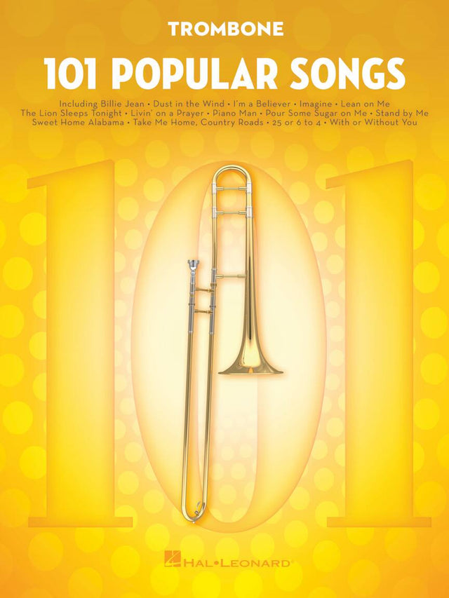 TROMBONE  
101 POPULAR SONGS  
Including:  
Billie Jean  
Dust in the Wind  
I'm a Believer  
Imagine  
Lean on Me  
The Lion Sleeps Tonight  
Livin' on a Prayer  
Piano Man  
Pour Some Sugar on Me  
Stand by Me  
Sweet Home Alabama  
Take Me Home, Country Roads  
25 or 6 to 4  
With or Without You  

HAL LEONARD
